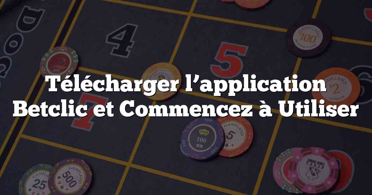 Télécharger l’application Betclic et Commencez à Utiliser