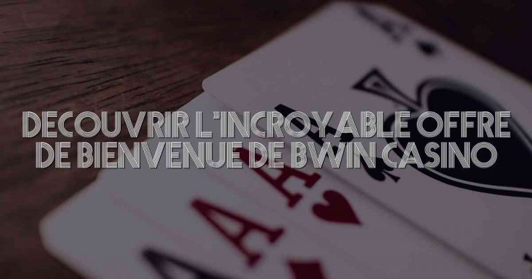 Découvrir l’Incroyable Offre de Bienvenue de Bwin Casino