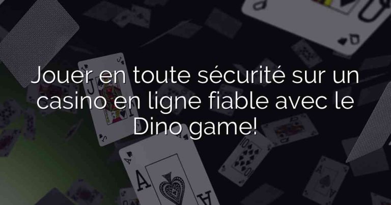 Jouer en toute sécurité sur un casino en ligne fiable avec le Dino game!