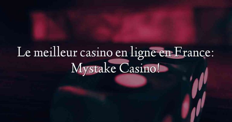Le meilleur casino en ligne en France: Mystake Casino!