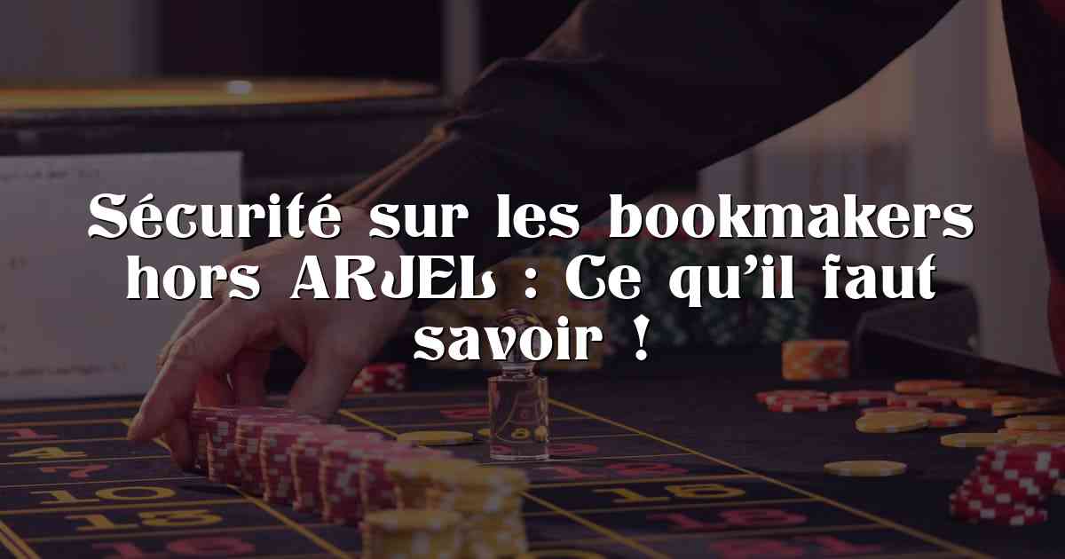 Sécurité sur les bookmakers hors ARJEL : Ce qu’il faut savoir !